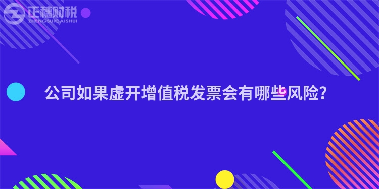 公司如果虚开增值税发票会有哪些风险？