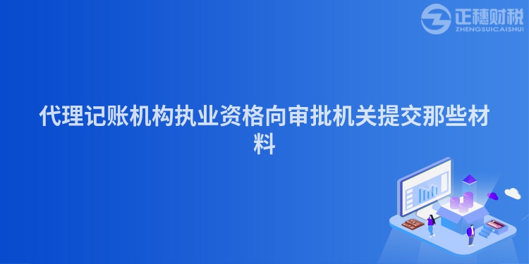 代理记账机构执业资格向审批机关提交那些材料