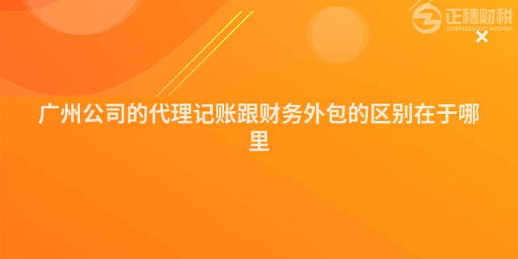 广州公司的代理记账跟财务外包的区别在于哪里