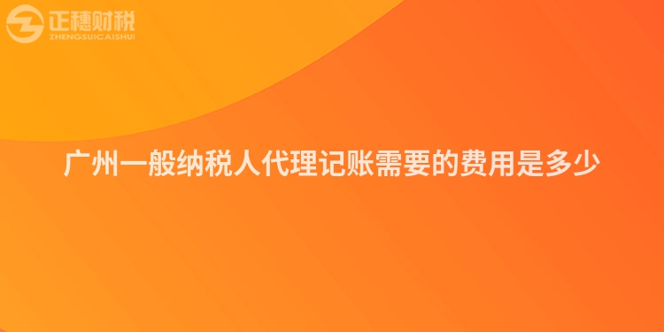 广州一般纳税人代理记账需要的费用是多少