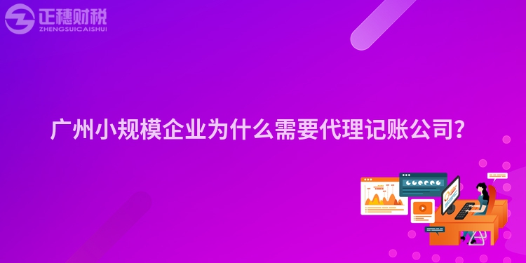 广州小规模企业为什么需要代理记账公司？