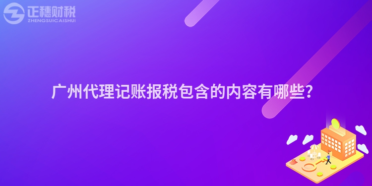 广州代理记账报税包含的内容有哪些？