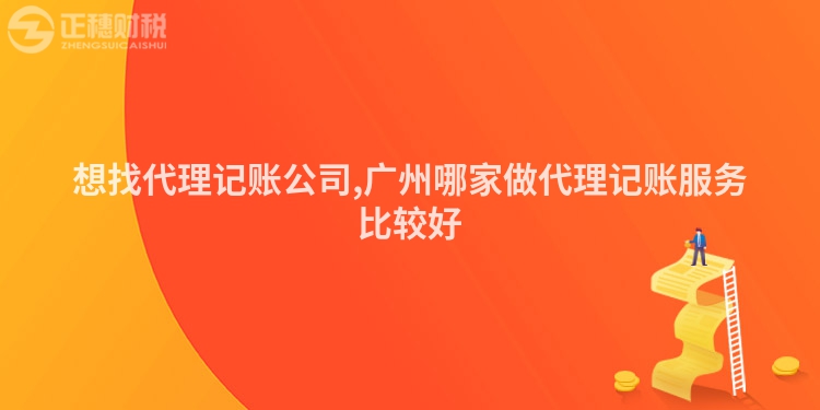 想找代理记账公司,广州哪家做代理记账服务比较好