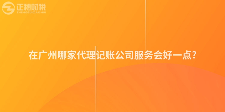 在广州哪家代理记账公司服务会好一点?