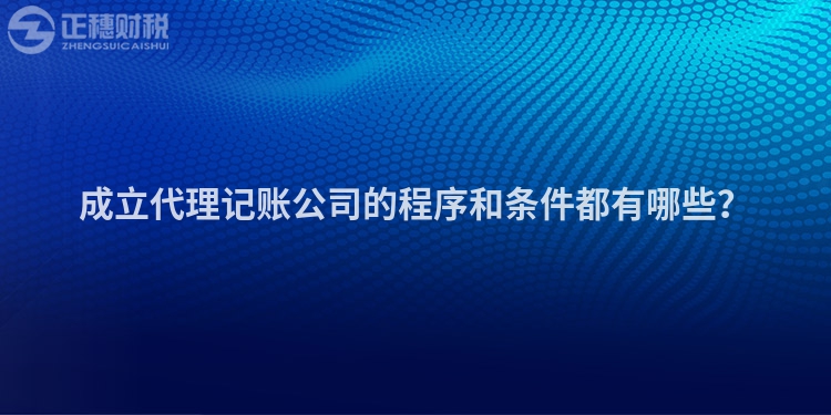 成立代理记账公司的程序和条件都有哪些？