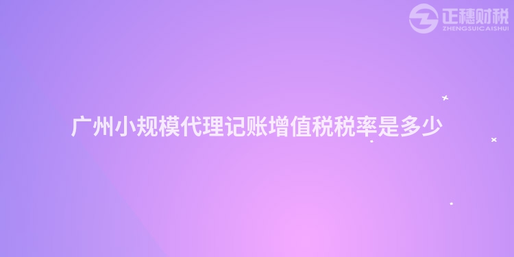 广州小规模代理记账增值税税率是多少