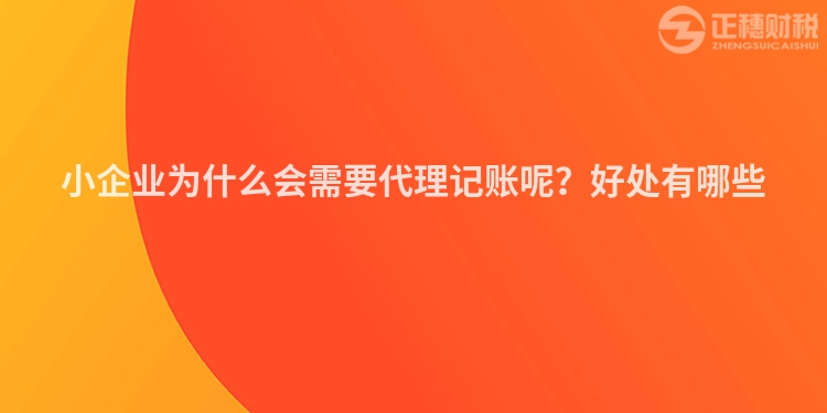 小企业为什么会需要代理记账呢？好处有哪些