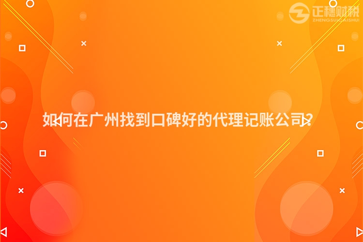 如何在广州找到口碑好的代理记账公司？