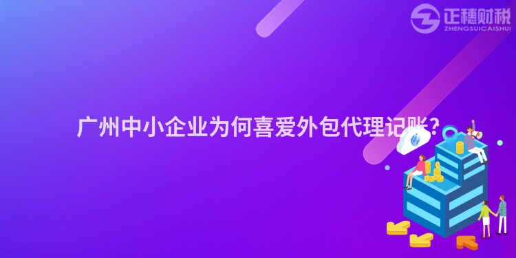 广州中小企业为何喜爱外包代理记账?