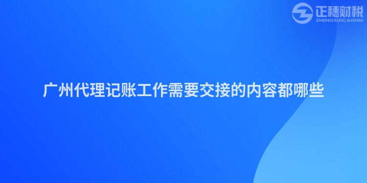 广州代理记账工作需要交接的内容都哪些