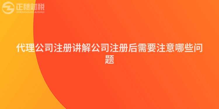 代理公司注册讲解公司注册后需要注意哪些问题