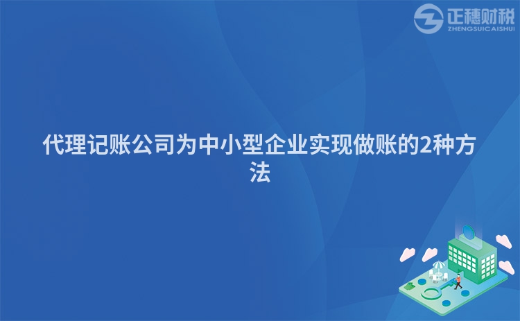 代理记账公司为中小型企业实现做账的2种方法