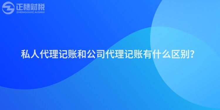 私人代理记账和公司代理记账有什么区别？