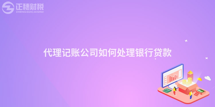 代理记账公司如何处理银行贷款