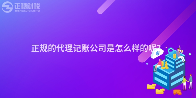 正规的代理记账公司是怎么样的呢？