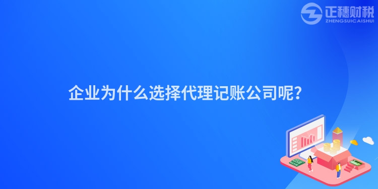 企业为什么选择代理记账公司呢？