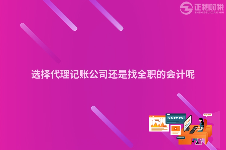 选择代理记账公司还是找全职的会计呢