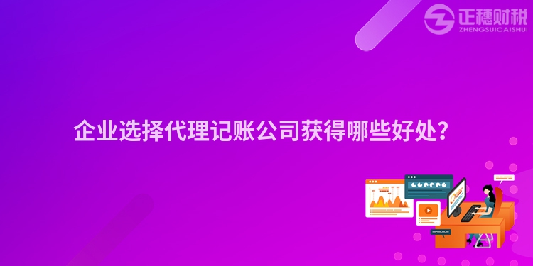 企业选择代理记账公司获得哪些好处？