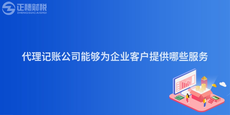 代理记账公司能够为企业客户提供哪些服务