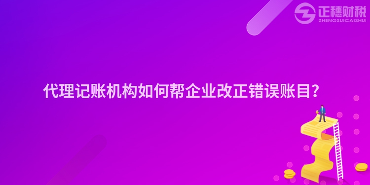 代理记账机构如何帮企业改正错误账目？