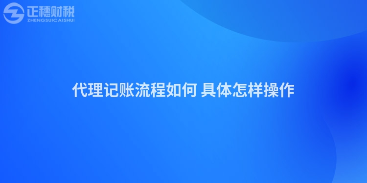 代理记账流程如何 具体怎样操作