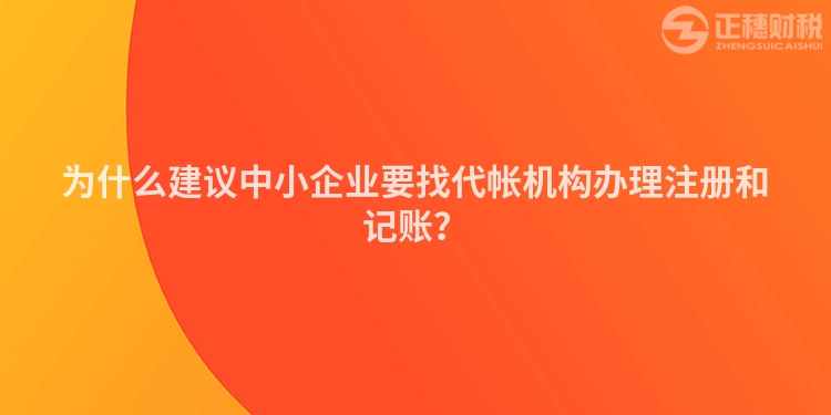 为什么建议中小企业要找代帐机构办理注册和记账？