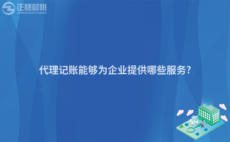 代理记账能够为企业提供哪些服务?