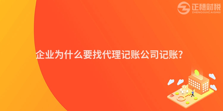 企业为什么要找代理记账公司记账？