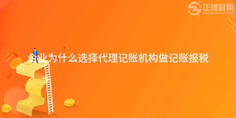 企业为什么选择代理记账机构做记账报税