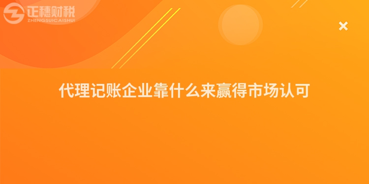 代理记账企业靠什么来赢得市场认可