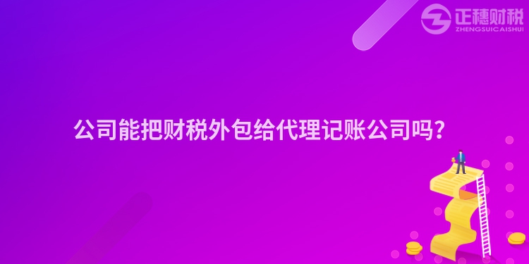 公司能把财税外包给代理记账公司吗？