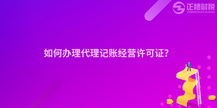 如何办理代理记账经营许可证？