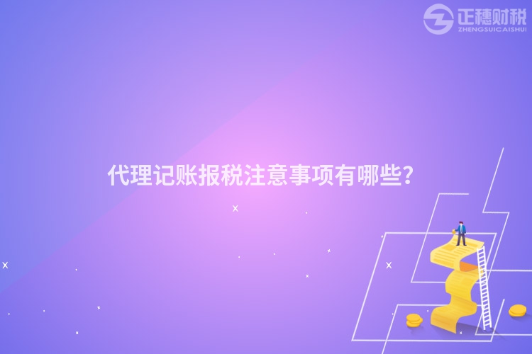 代理记账报税注意事项有哪些？