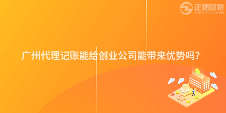 广州代理记账能给创业公司能带来优势吗？