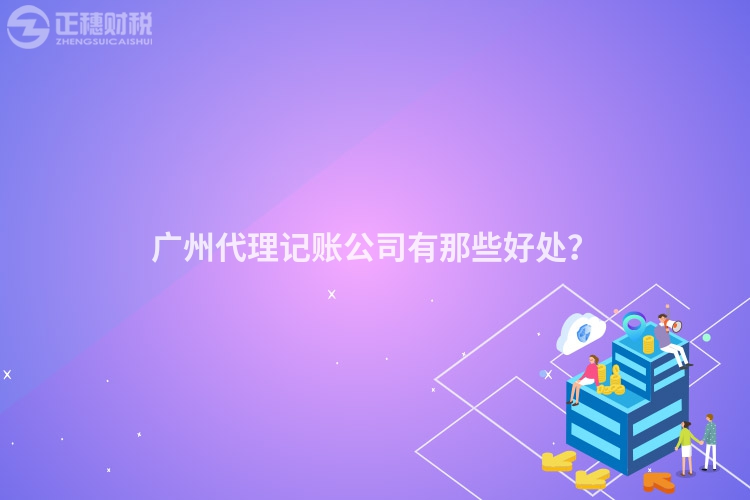 广州代理记账公司有那些好处？