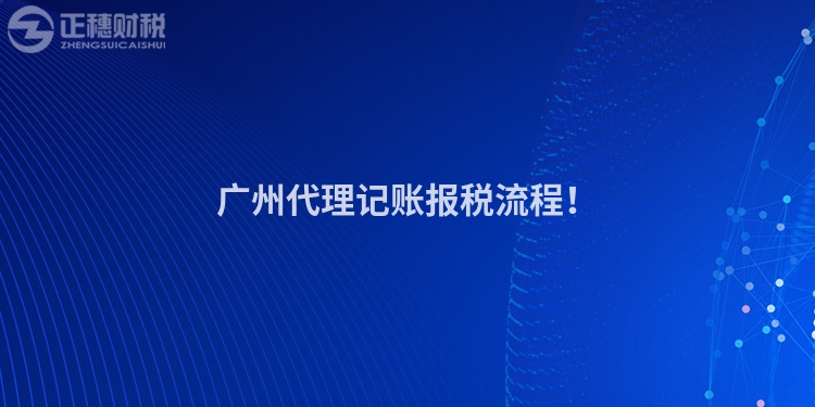 广州代理记账报税流程！