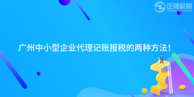 广州中小型企业代理记账报税的两种方法！