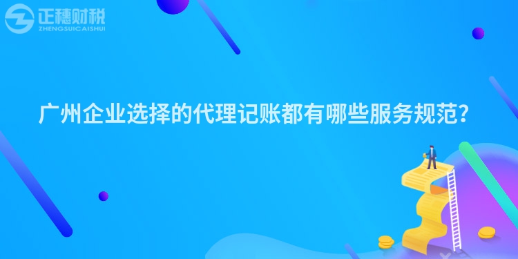 广州企业选择的代理记账都有哪些服务规范？