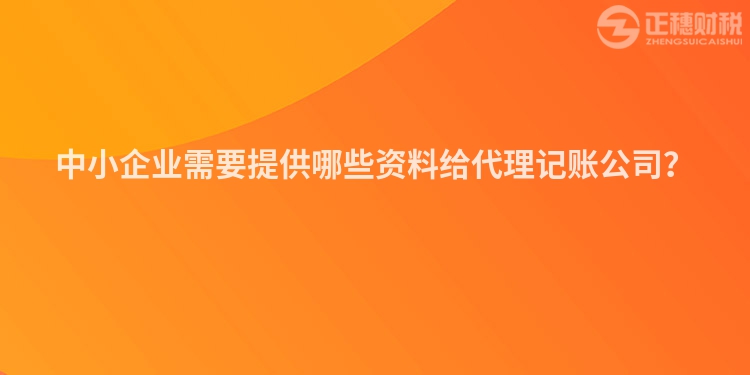 中小企业需要提供哪些资料给代理记账公司？