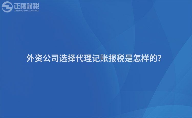 外资公司选择代理记账报税是怎样的？