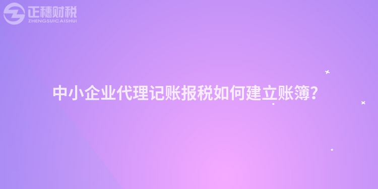 中小企业代理记账报税如何建立账簿？