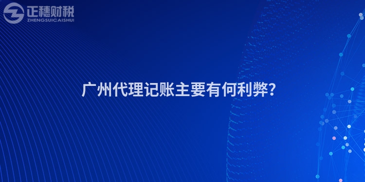 广州代理记账主要有何利弊？