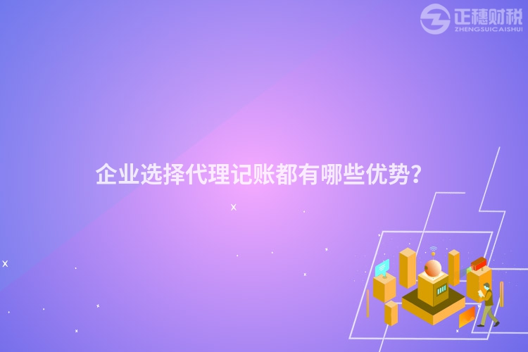 企业选择代理记账都有哪些优势？