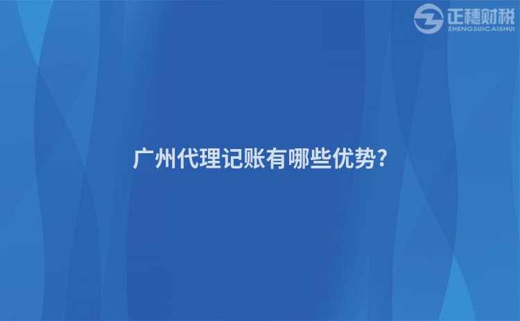 广州代理记账有哪些优势?