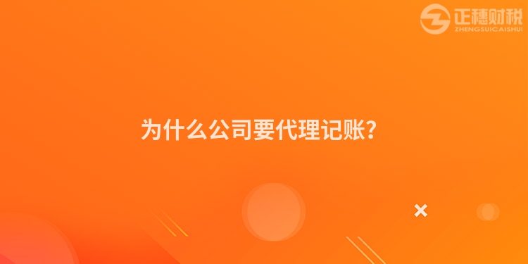 为什么公司要代理记账？