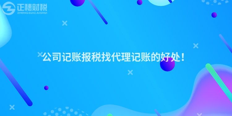 公司记账报税找代理记账的好处！