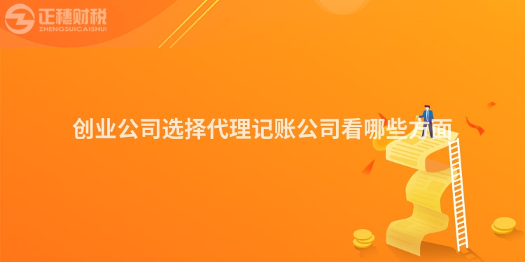 创业公司选择代理记账公司看哪些方面