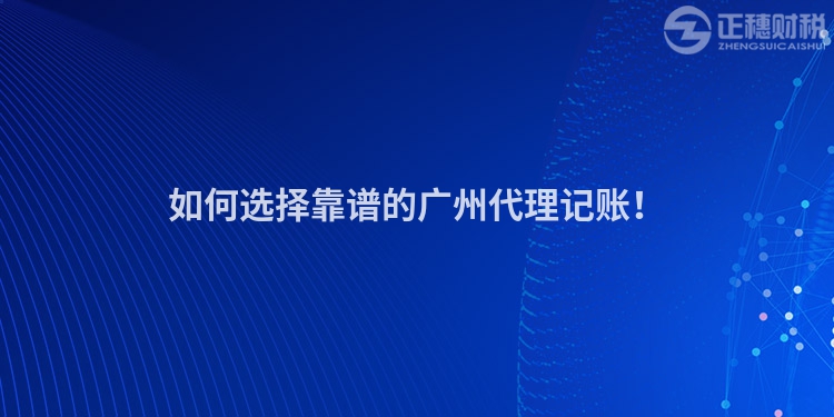 如何选择靠谱的广州代理记账！