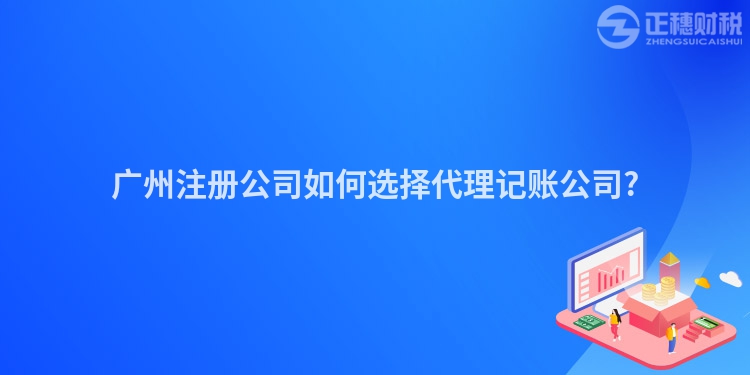 广州注册公司如何选择代理记账公司?