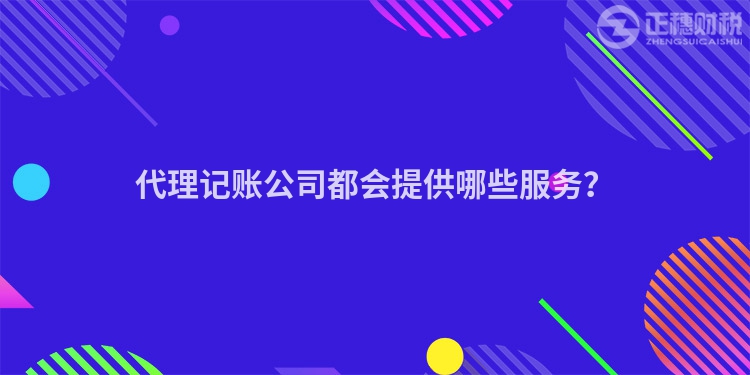 代理记账公司都会提供哪些服务？